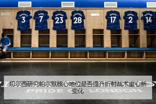 切尔西研究帕尔默核心地位是否提升折射战术重心新变化