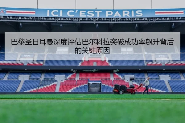 巴黎圣日耳曼深度评估巴尔科拉突破成功率飙升背后的关键原因