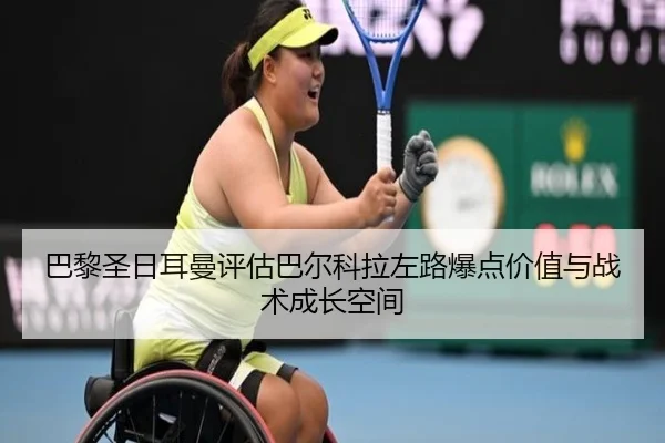 巴黎圣日耳曼评估巴尔科拉左路爆点价值与战术成长空间