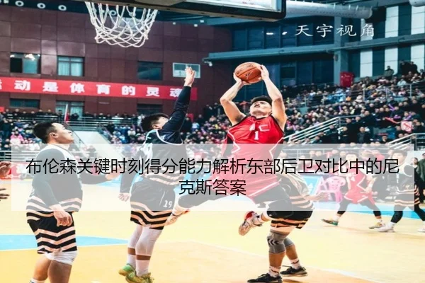 布伦森关键时刻得分能力解析东部后卫对比中的尼克斯答案