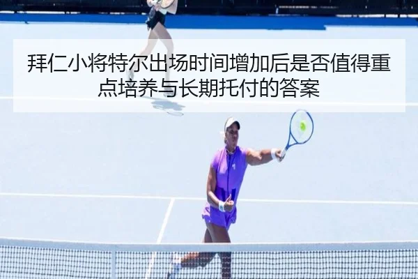 拜仁小将特尔出场时间增加后是否值得重点培养与长期托付的答案