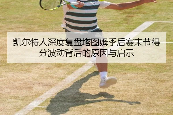 凯尔特人深度复盘塔图姆季后赛末节得分波动背后的原因与启示
