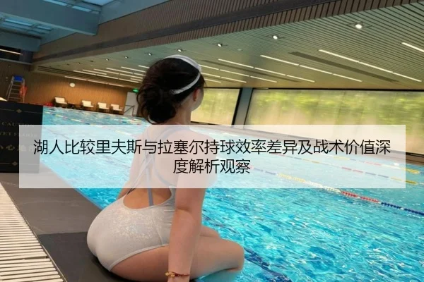 湖人比较里夫斯与拉塞尔持球效率差异及战术价值深度解析观察