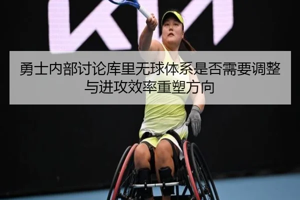 勇士内部讨论库里无球体系是否需要调整与进攻效率重塑方向