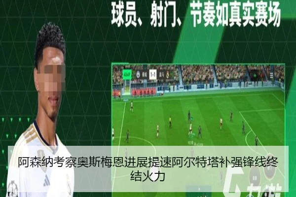 阿森纳考察奥斯梅恩进展提速阿尔特塔补强锋线终结火力